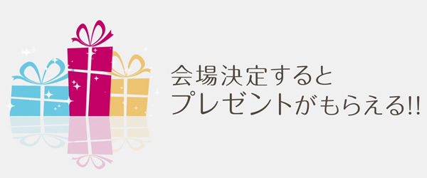 会場を決定するとプレゼントがもらえる！