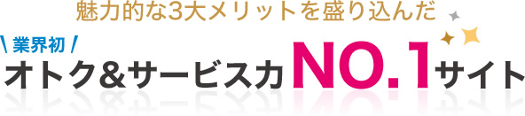 業界初！魅力的な3大メリットを盛り込んだオトク&サービス力No.1サイト