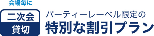 会場毎に2次会・貸切のパーティーレーベル限定の特別な割引プラン