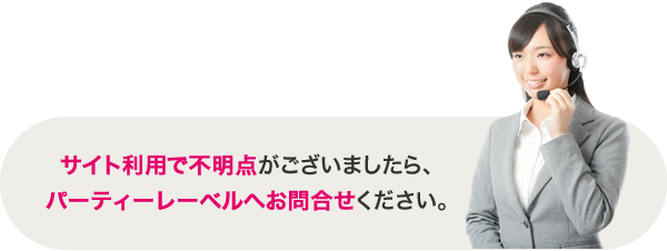 サイト利用で不明な点がございいましたらパーティーレーベルへお問合せください。