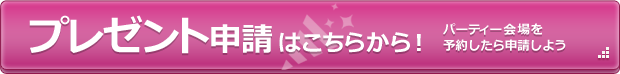 プレゼント申請はこちらから（パーティー会場を予約したら申請しよう）