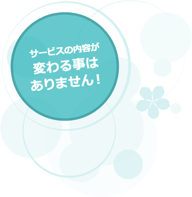 サービスの内容が変わる事はありません！