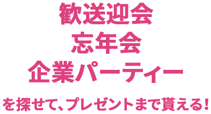 歓送迎会、忘年会、企業パーティーを探せて、プレゼントまで貰える！